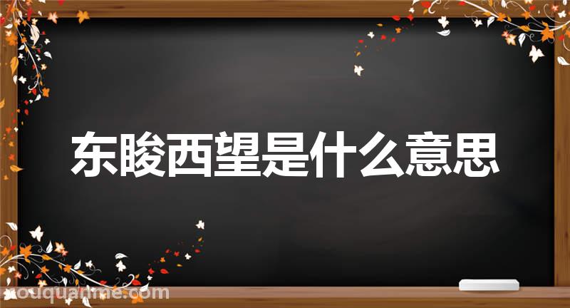 东睃西望是什么意思 东睃西望的拼音 东睃西望的成语解释